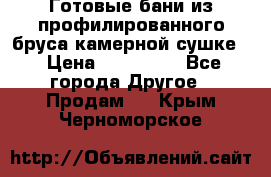Готовые бани из профилированного бруса,камерной сушке. › Цена ­ 145 000 - Все города Другое » Продам   . Крым,Черноморское